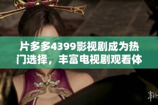 片多多4399影视剧成为热门选择，丰富电视剧观看体验