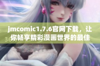 jmcomic1.7.6官网下载，让你畅享精彩漫画世界的最佳选择