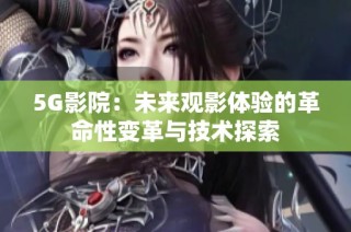 5G影院：未来观影体验的革命性变革与技术探索