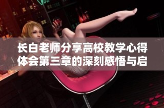 长白老师分享高校教学心得体会第三章的深刻感悟与启示