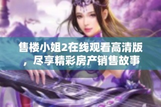 售楼小姐2在线观看高清版，尽享精彩房产销售故事