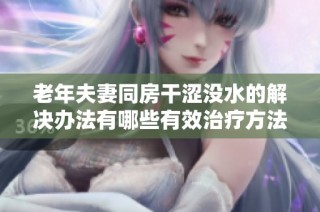 老年夫妻同房干涩没水的解决办法有哪些有效治疗方法