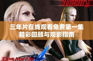 三年片在线观看免费第一集精彩回顾与观影指南
