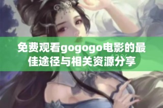 免费观看gogogo电影的最佳途径与相关资源分享