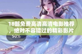 18部免费高清高清电影推荐，绝对不容错过的精彩影片