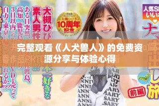 完整观看《人犬兽人》的免费资源分享与体验心得