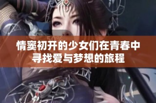 情窦初开的少女们在青春中寻找爱与梦想的旅程