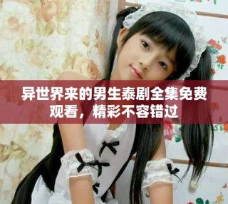 异世界来的男生泰剧全集免费观看，精彩不容错过