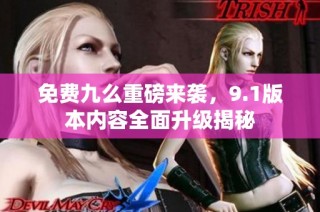 免费九么重磅来袭，9.1版本内容全面升级揭秘