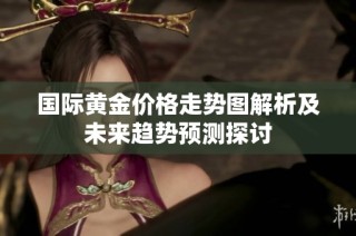 国际黄金价格走势图解析及未来趋势预测探讨