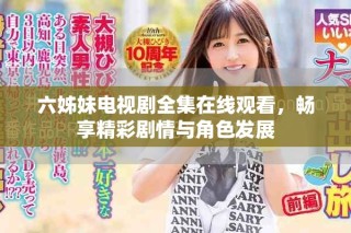 六姊妹电视剧全集在线观看，畅享精彩剧情与角色发展
