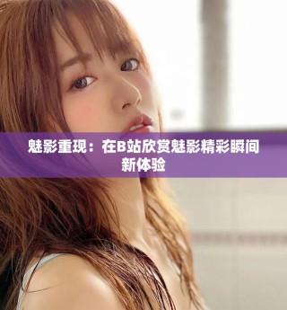 魅影重现：在B站欣赏魅影精彩瞬间新体验