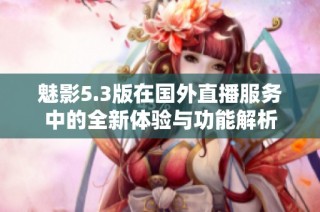 魅影5.3版在国外直播服务中的全新体验与功能解析