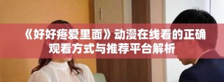 《好好疼爱里面》动漫在线看的正确观看方式与推荐平台解析
