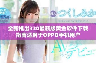全新推出330最新版黄金软件下载指南适用于OPPO手机用户