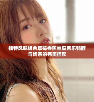 独特风味组合草莓香蕉丝瓜芭乐鸭脖与奶茶的完美搭配