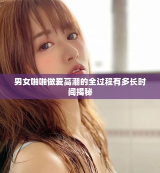 男女啪啪做爰高潮的全过程有多长时间揭秘