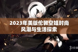 2023年美版伦敦空姐时尚风潮与生活探索