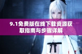 9.1免费版在线下载资源获取指南与步骤详解