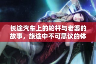长途汽车上的轮杆与老婆的故事，旅途中不可思议的体验