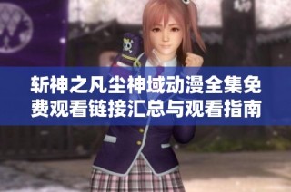 斩神之凡尘神域动漫全集免费观看链接汇总与观看指南