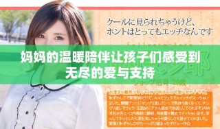 妈妈的温暖陪伴让孩子们感受到无尽的爱与支持