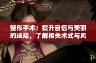 整形手术：提升自信与美丽的选择，了解相关术式与风险