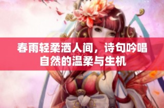 春雨轻柔洒人间，诗句吟唱自然的温柔与生机