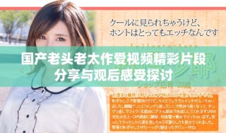 国产老头老太作爱视频精彩片段分享与观后感受探讨