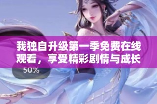 我独自升级第一季免费在线观看，享受精彩剧情与成长历程