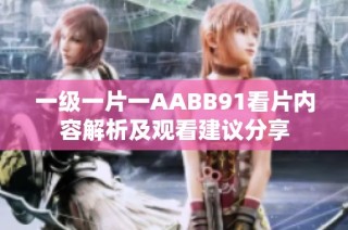 一级一片一AABB91看片内容解析及观看建议分享