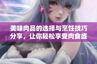 美味肉品的选择与烹饪技巧分享，让你轻松享受肉食盛宴
