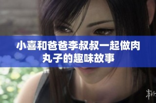 小喜和爸爸李叔叔一起做肉丸子的趣味故事