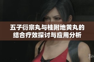 五子衍宗丸与桂附地黄丸的结合疗效探讨与应用分析
