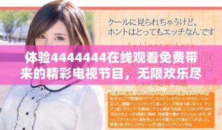 体验4444444在线观看免费带来的精彩电视节目，无限欢乐尽在其中