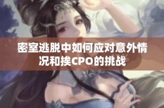 密室逃脱中如何应对意外情况和挨CPO的挑战