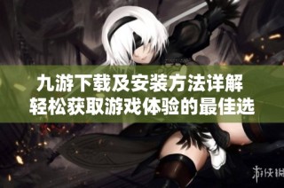 九游下载及安装方法详解 轻松获取游戏体验的最佳选择