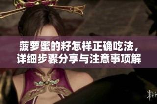 菠萝蜜的籽怎样正确吃法，详细步骤分享与注意事项解析