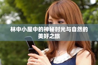 林中小屋中的神秘时光与自然的美好之旅