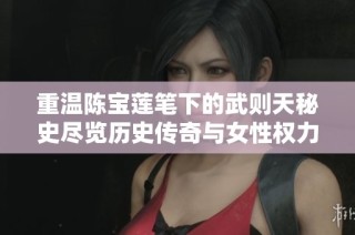 重温陈宝莲笔下的武则天秘史尽览历史传奇与女性权力之道