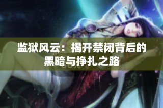 监狱风云：揭开禁闭背后的黑暗与挣扎之路