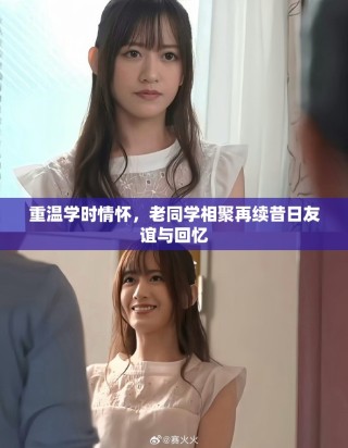 重温学时情怀，老同学相聚再续昔日友谊与回忆