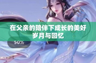 在父亲的陪伴下成长的美好岁月与回忆