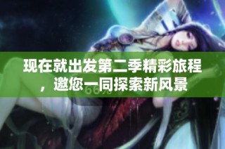 现在就出发第二季精彩旅程，邀您一同探索新风景