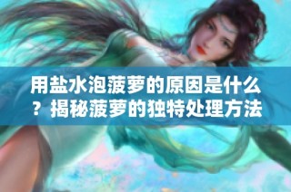 用盐水泡菠萝的原因是什么？揭秘菠萝的独特处理方法