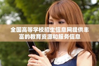 全国高等学校招生信息网提供丰富的教育资源和服务信息