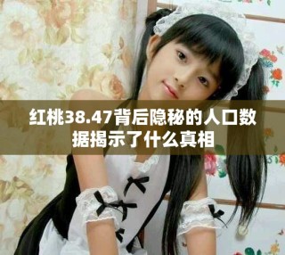 红桃38.47背后隐秘的人口数据揭示了什么真相