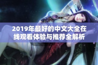 2019年最好的中文大全在线观看体验与推荐全解析