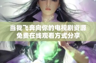 当我飞奔向你的电视剧资源免费在线观看方式分享