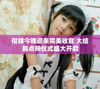 似锦今晚迎来完美收官 大结局点映仪式盛大开启
